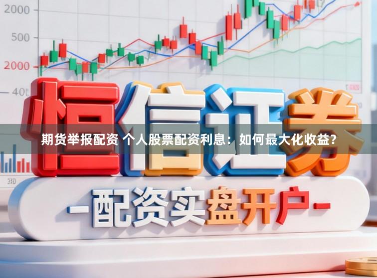 期货举报配资 个人股票配资利息：如何最大化收益？