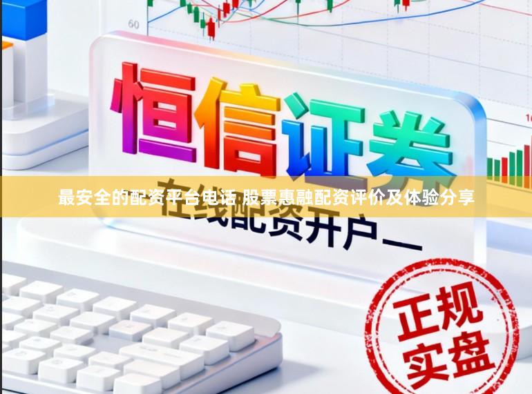 最安全的配资平台电话 股票惠融配资评价及体验分享