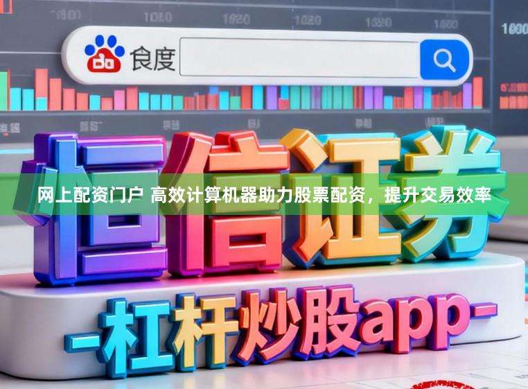 网上配资门户 高效计算机器助力股票配资，提升交易效率