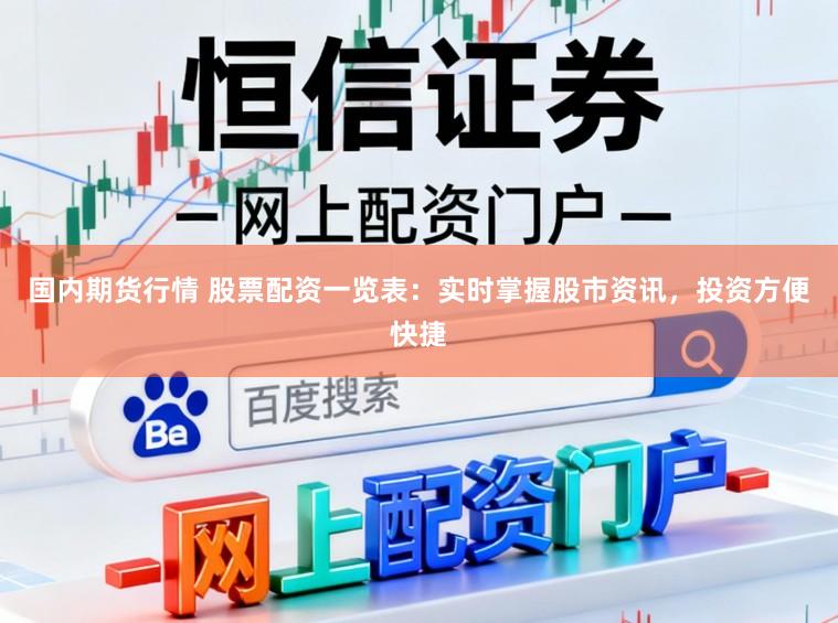 国内期货行情 股票配资一览表：实时掌握股市资讯，投资方便快捷