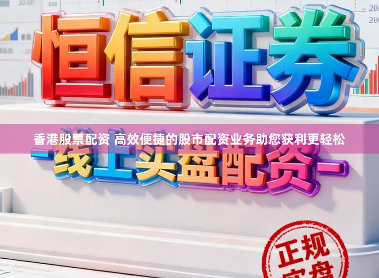 香港股票配资 高效便捷的股市配资业务助您获利更轻松