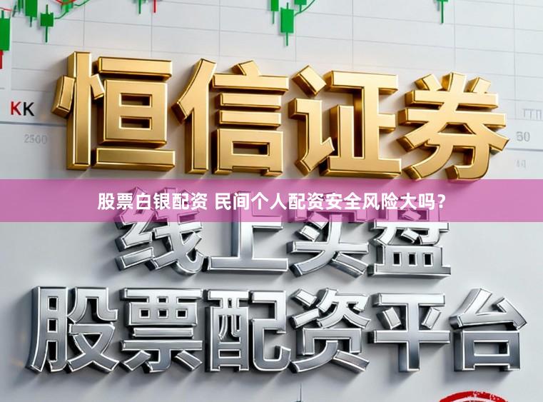 股票白银配资 民间个人配资安全风险大吗？