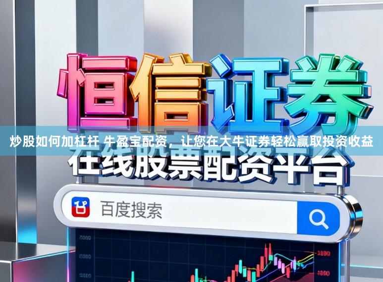 炒股如何加杠杆 牛盈宝配资，让您在大牛证券轻松赢取投资收益