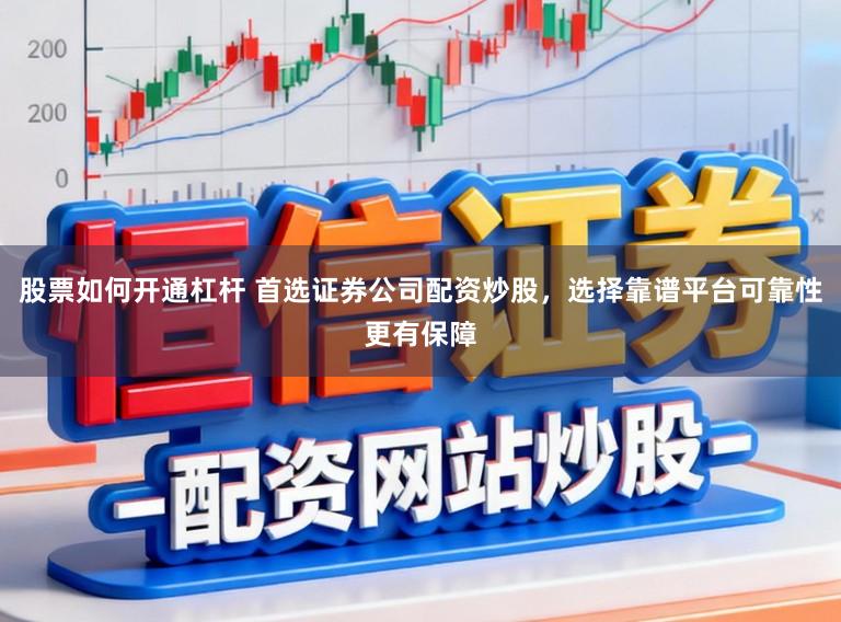 股票如何开通杠杆 首选证券公司配资炒股,选择靠谱平台可靠性更有保障
