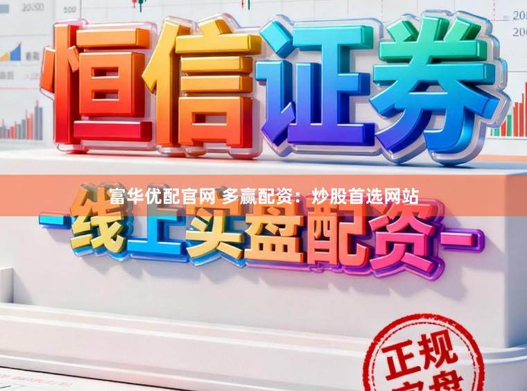 富华优配官网 多赢配资:炒股首选网站