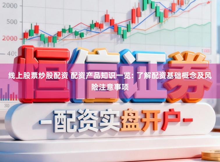线上股票炒股配资 配资产品知识一览: 了解配资基础概念及风险注意事项