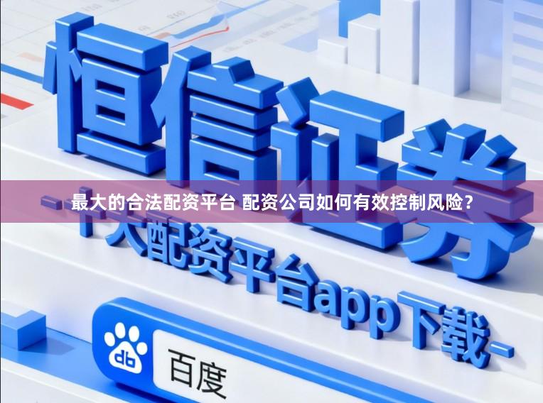 最大的合法配资平台 配资公司如何有效控制风险?