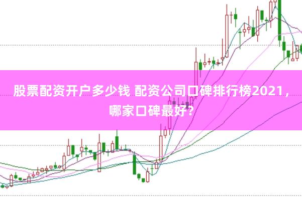 股票配资开户多少钱 配资公司口碑排行榜2021，哪家口碑最好？