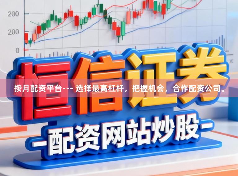 按月配资平台--- 选择最高杠杆，把握机会，合作配资公司。