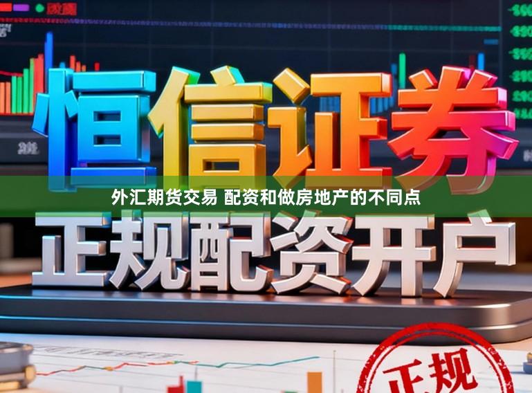 外汇期货交易 配资和做房地产的不同点