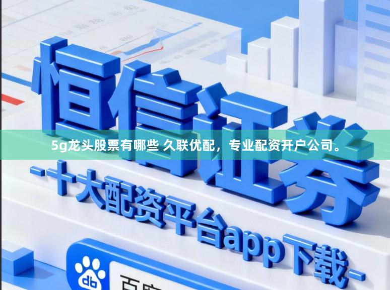 5g龙头股票有哪些 久联优配,专业配资开户公司。