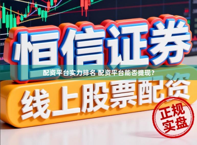 配资平台实力排名 配资平台能否提现？