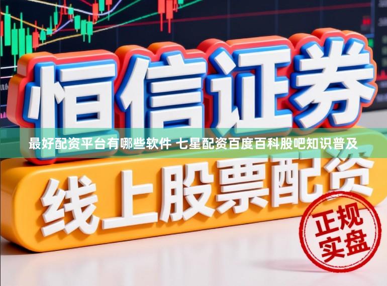 最好配资平台有哪些软件 七星配资百度百科股吧知识普及