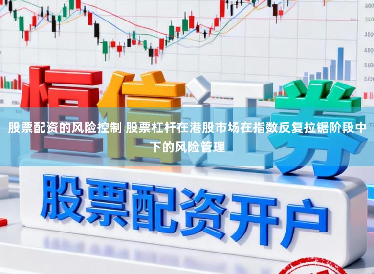 股票配资的风险控制 股票杠杆在港股市场在指数反复拉锯阶段中下的风险管理