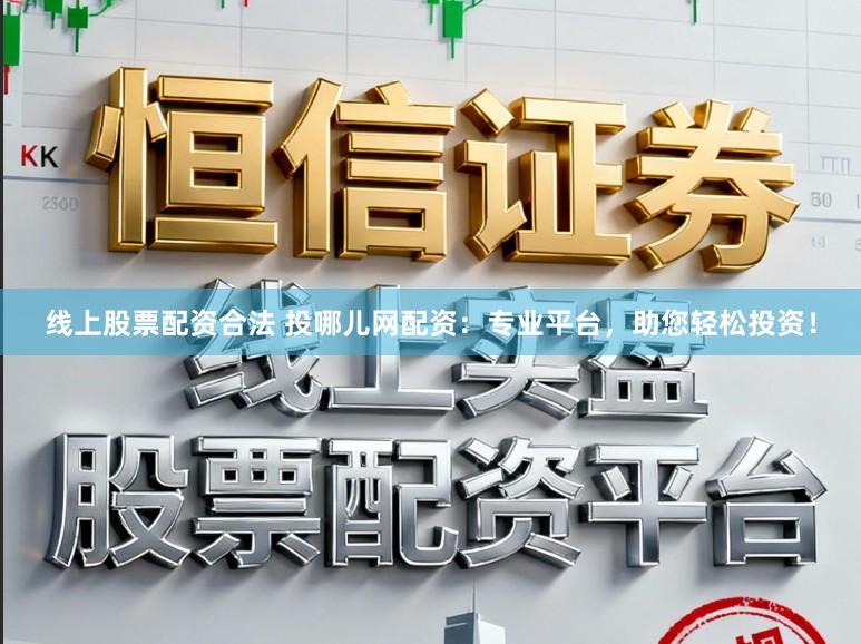 线上股票配资合法 投哪儿网配资：专业平台，助您轻松投资！
