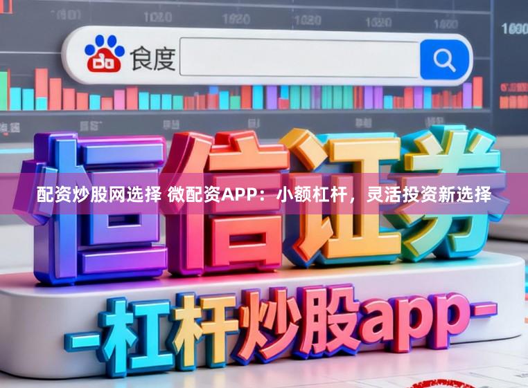 配资炒股网选择 微配资APP:小额杠杆,灵活投资新选择