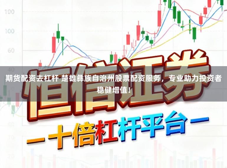 期货配资去杠杆 楚雄彝族自治州股票配资服务，专业助力投资者稳健增值！
