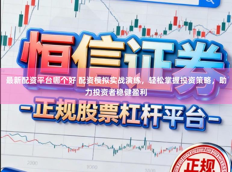 最新配资平台哪个好 配资模拟实战演练,轻松掌握投资策略,助力投资者稳健盈利