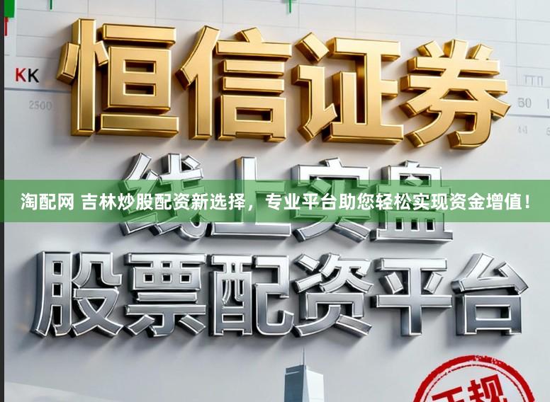 淘配网 吉林炒股配资新选择，专业平台助您轻松实现资金增值！
