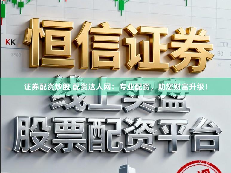 证券配资炒股 配资达人网：专业配资，助您财富升级！