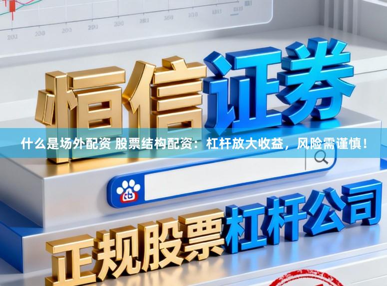 什么是场外配资 股票结构配资：杠杆放大收益，风险需谨慎！